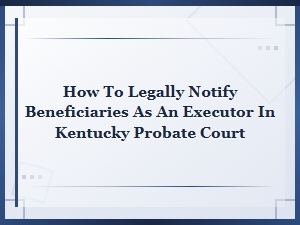 How to Notify Beneficiaries in Kentucky Probate Court