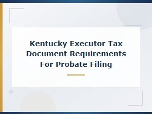 Tax Documents Kentucky Executors Need for Probate Filing